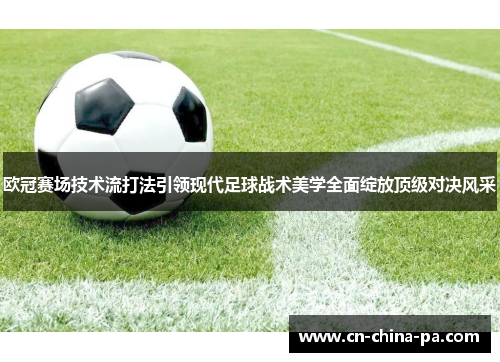 欧冠赛场技术流打法引领现代足球战术美学全面绽放顶级对决风采