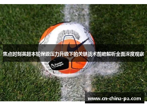 焦点时刻英超本轮保级压力升级下的关键战术前瞻解析全面深度观察