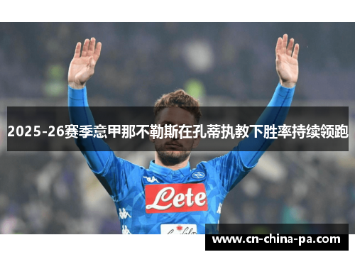 2025-26赛季意甲那不勒斯在孔蒂执教下胜率持续领跑