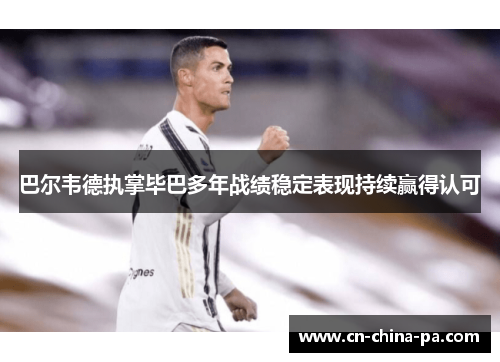 巴尔韦德执掌毕巴多年战绩稳定表现持续赢得认可