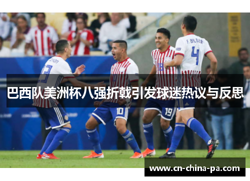巴西队美洲杯八强折戟引发球迷热议与反思 巴西队美洲杯八强折戟引发球迷热议与反思