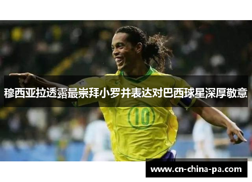 穆西亚拉透露最崇拜小罗并表达对巴西球星深厚敬意