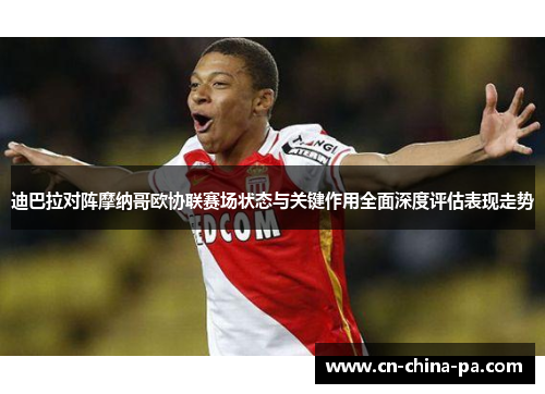 迪巴拉对阵摩纳哥欧协联赛场状态与关键作用全面深度评估表现走势 迪巴拉对阵摩纳哥欧协联赛场状态与关键作用全面深度评估表现走势