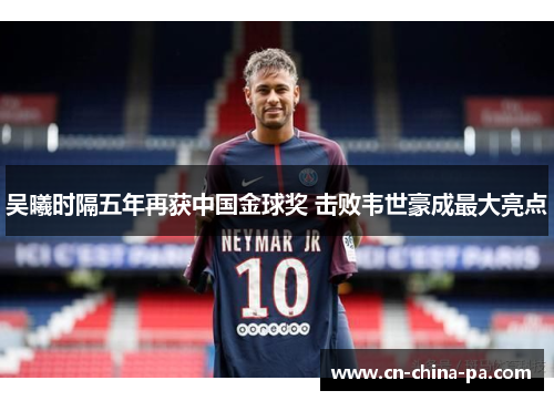 吴曦时隔五年再获中国金球奖 击败韦世豪成最大亮点