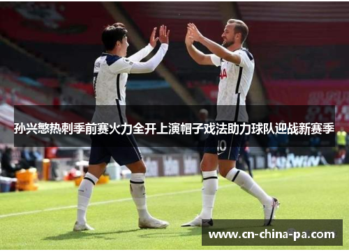 孙兴慜热刺季前赛火力全开上演帽子戏法助力球队迎战新赛季